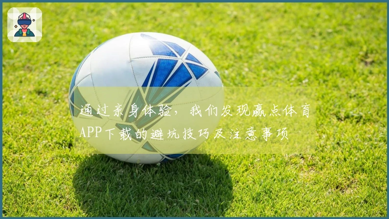 通过亲身体验，我们发现赢点体育APP下载的避坑技巧及注意事项