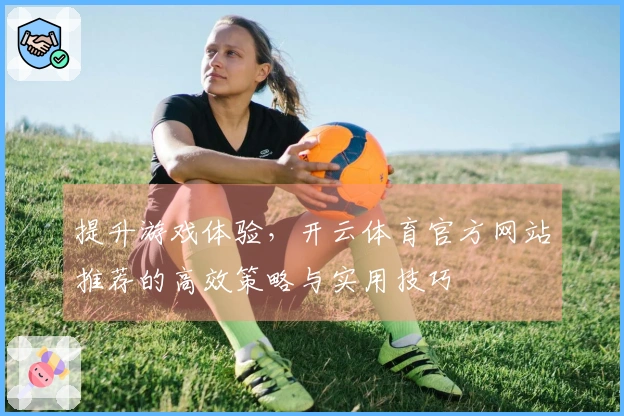 提升游戏体验，开云体育官方网站推荐的高效策略与实用技巧
