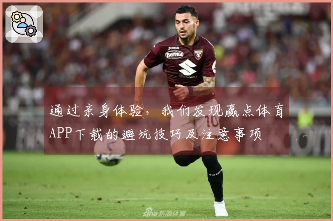 通过亲身体验，我们发现赢点体育APP下载的避坑技巧及注意事项