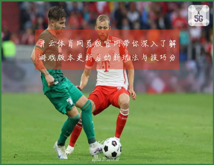 开云体育网页版官网带你深入了解游戏版本更新后的新玩法与技巧分享