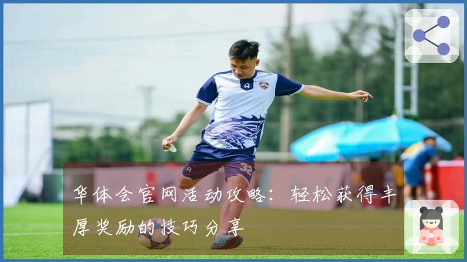 华体会官网活动攻略：轻松获得丰厚奖励的技巧分享