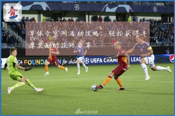 华体会官网活动攻略：轻松获得丰厚奖励的技巧分享
