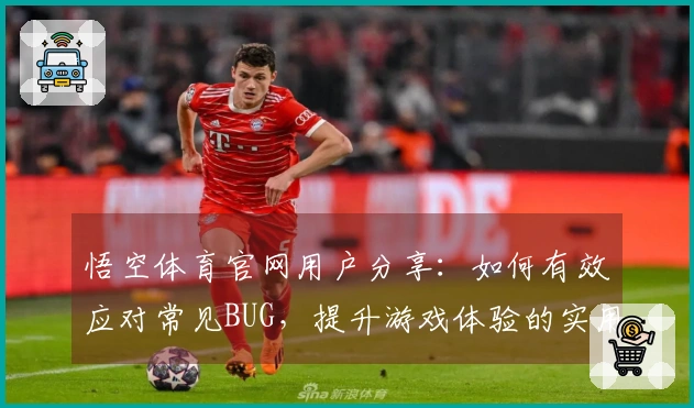 悟空体育官网用户分享：如何有效应对常见BUG，提升游戏体验的实用技巧