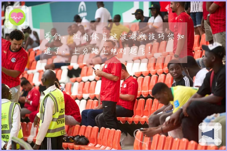 哥们，江南体育这波游戏技巧你知道了，上分路上绝对起飞！